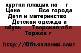 куртка плащик на 1-2г › Цена ­ 800 - Все города Дети и материнство » Детская одежда и обувь   . Тверская обл.,Торжок г.